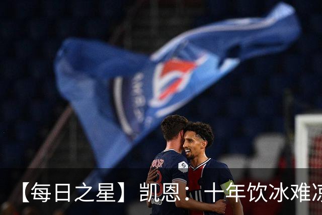 【每日之星】凯恩：十年饮冰难凉热血 最完美的9号最纯粹的队长