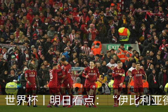 世界杯丨明日看点：“伊比利亚德比”与东道主硬仗