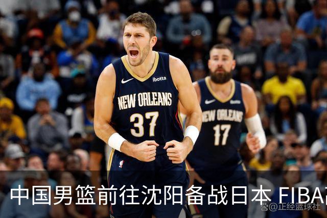 中国男篮前往沈阳备战日本 FIBA高度评价杨瀚森