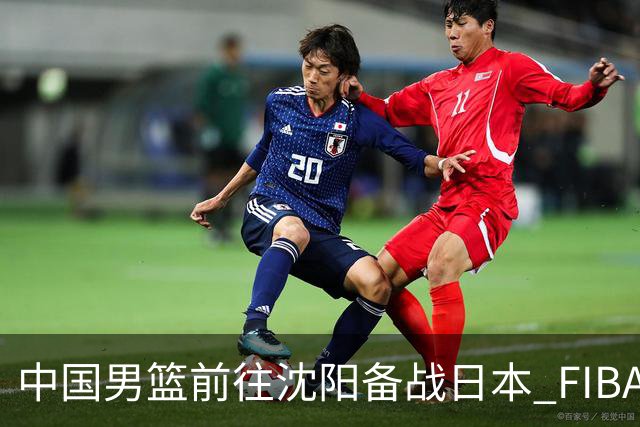 中国男篮前往沈阳备战日本 FIBA高度评价杨瀚森