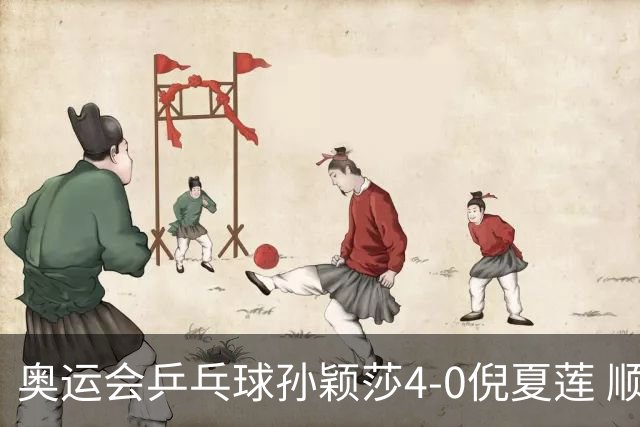 奥运会乒乓球孙颖莎4-0倪夏莲 顺利晋级女单16强