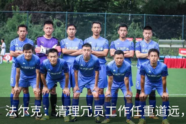 法尔克：清理冗员工作任重道远，拜仁暂无引进努萨的计划