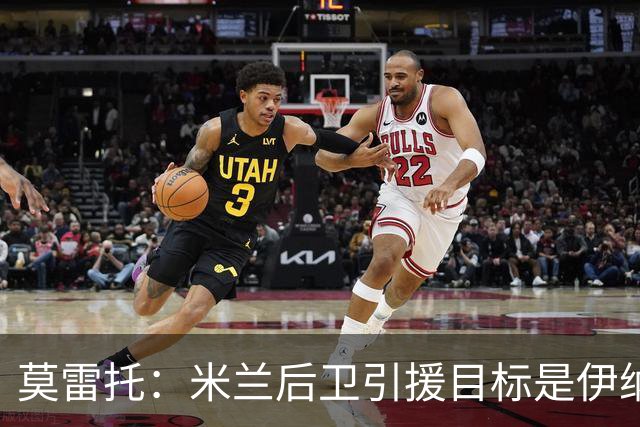 莫雷托：米兰后卫引援目标是伊纳西奥，斯通斯不在精简后的名单上