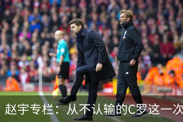 赵宇专栏：从不认输的C罗这一次只是败给了时间