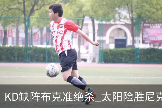 KD缺阵布克准绝杀 太阳险胜尼克斯豪取7连胜